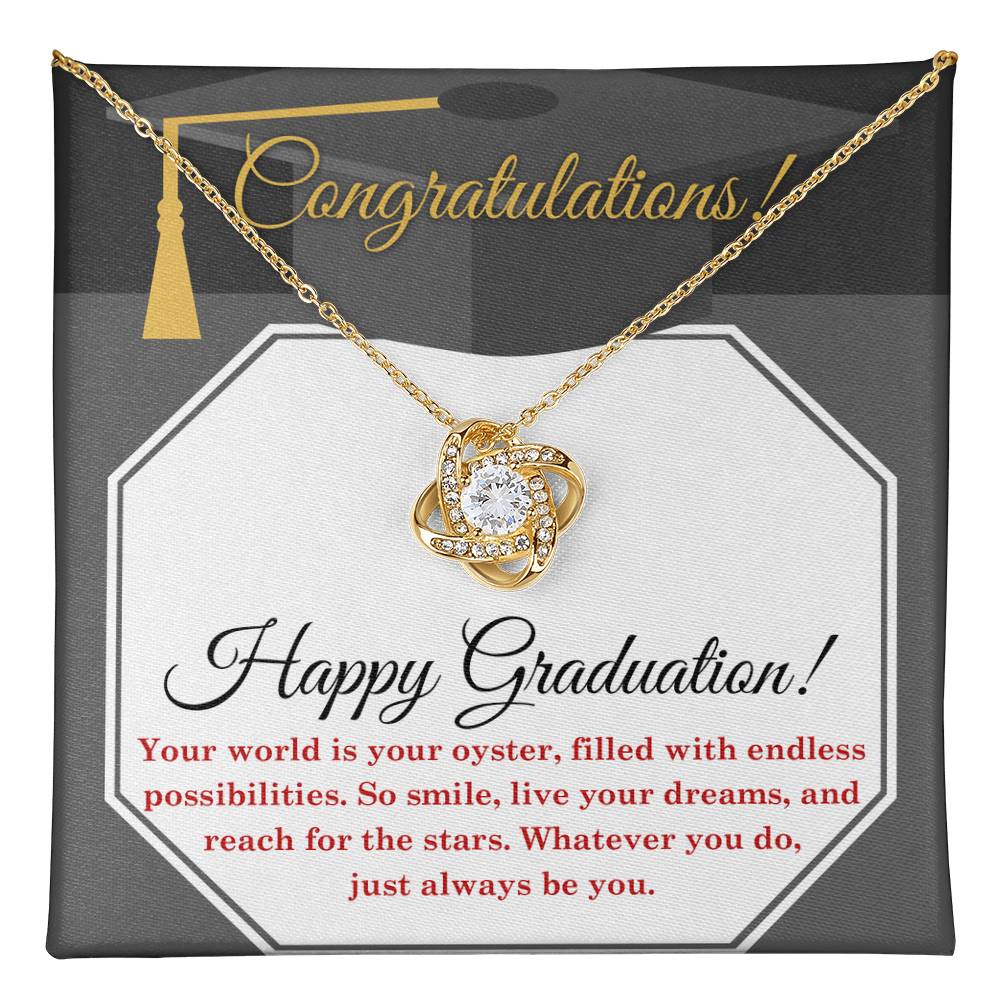 Congratulations Happy Graduation, your world is your oyster filled with endless possibilities, so smile, live your dreams, reach for the stars, and whatever you do just always be you