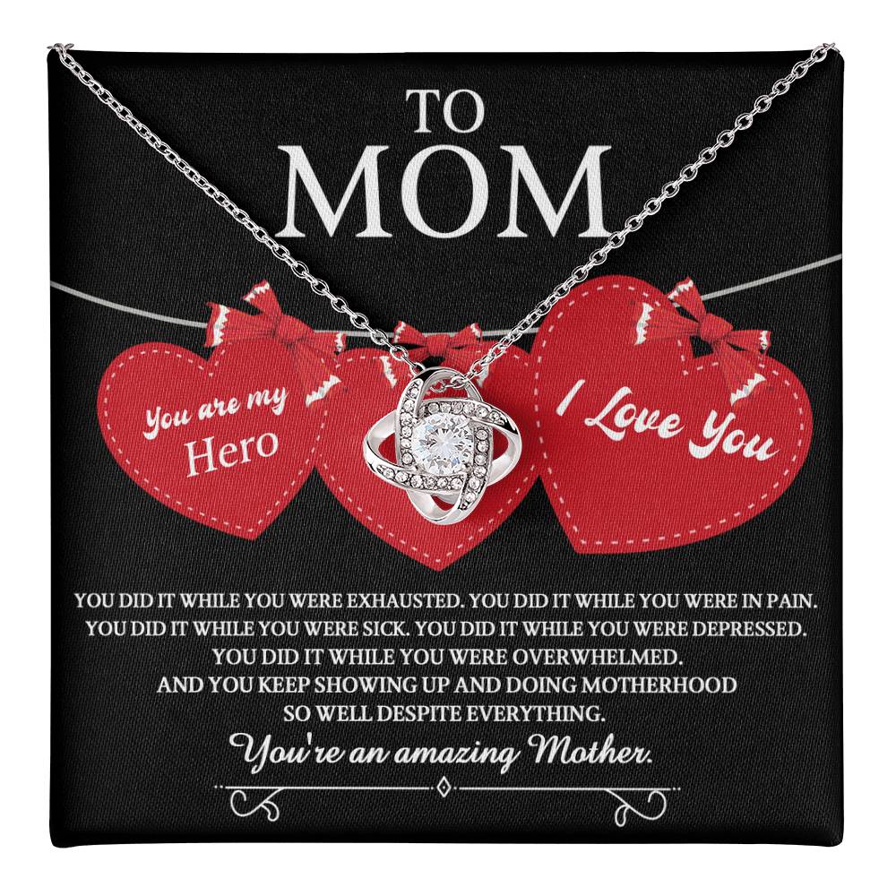 To Mom you are my Hero and an Amazing Mother, you did it while you were exhausted, in pain, sick, depressed, overwhelmed, despite everything you kept showing up and  doing motherhood