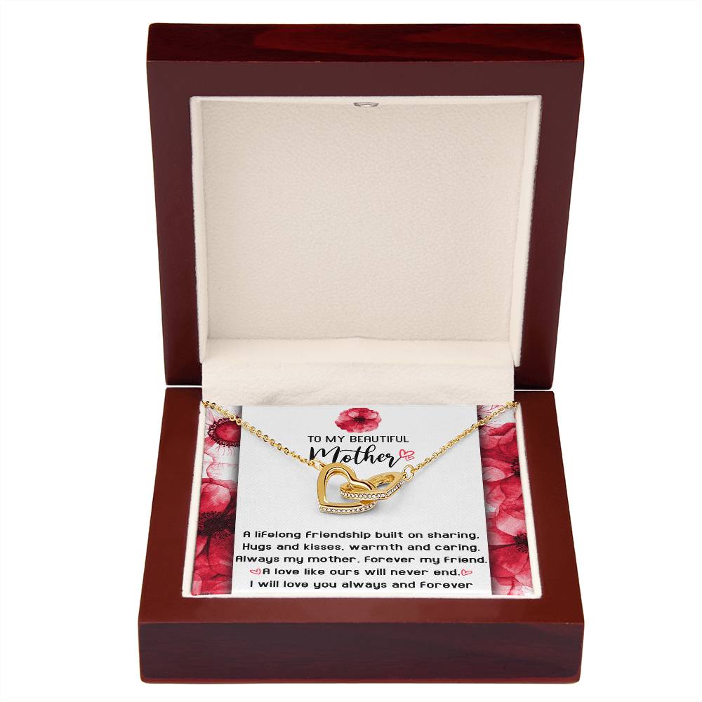 To My Beautiful Mother forever my mother and my friend, a lifelong friendship built on sharing hugs and kisses warm and caring, a love like ours will never end