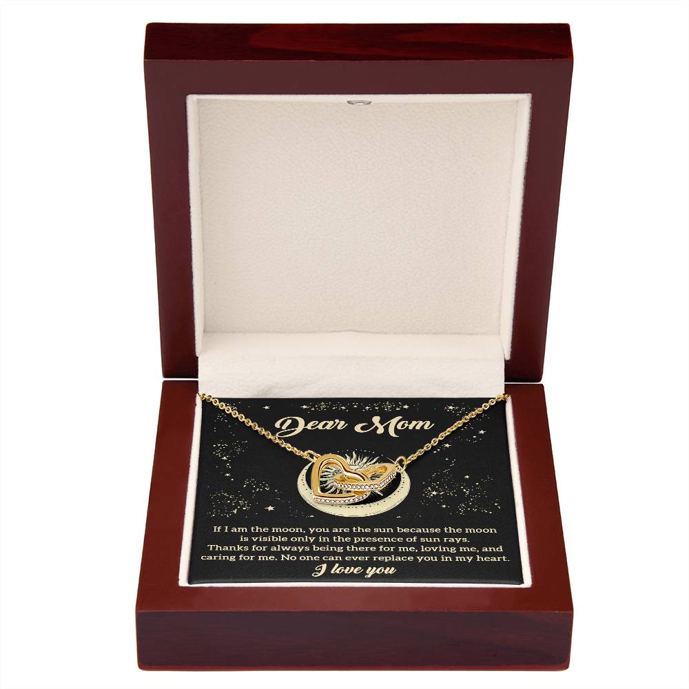 Dear Mom no one can ever replace you in my heart, if I am the moon you are the sun because the moon is visible only in the presence of sun rays