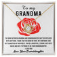 To My Grandma I'm proud to be your Granddaughter, thank you for being my root confidant and foundation of happiness, the bond between us cannot be replaced