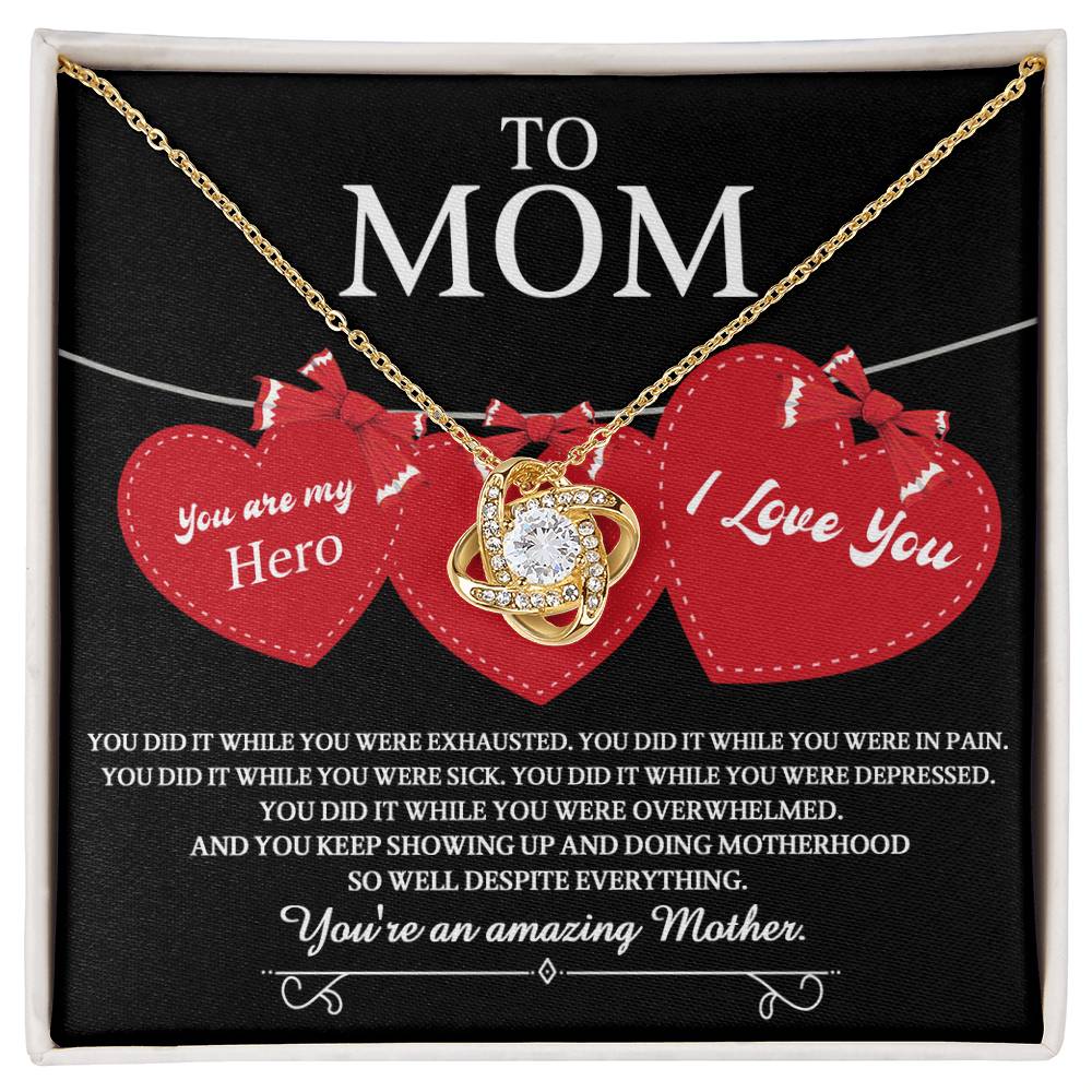 To Mom you are my Hero and an Amazing Mother, you did it while you were exhausted, in pain, sick, depressed, overwhelmed, despite everything you kept showing up and  doing motherhood