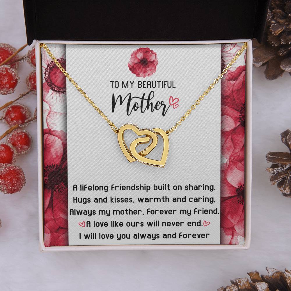 To My Beautiful Mother forever my mother and my friend, a lifelong friendship built on sharing hugs and kisses warm and caring, a love like ours will never end