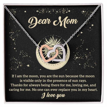 Dear Mom no one can ever replace you in my heart, if I am the moon you are the sun because the moon is visible  only in the presence of sun rays