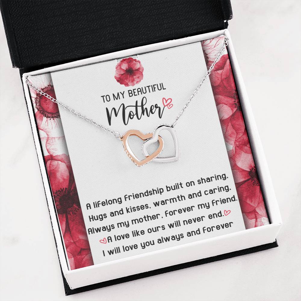 To My Beautiful Mother forever my mother and my friend, a lifelong friendship built on sharing hugs and kisses warm and caring, a love like ours will never end
