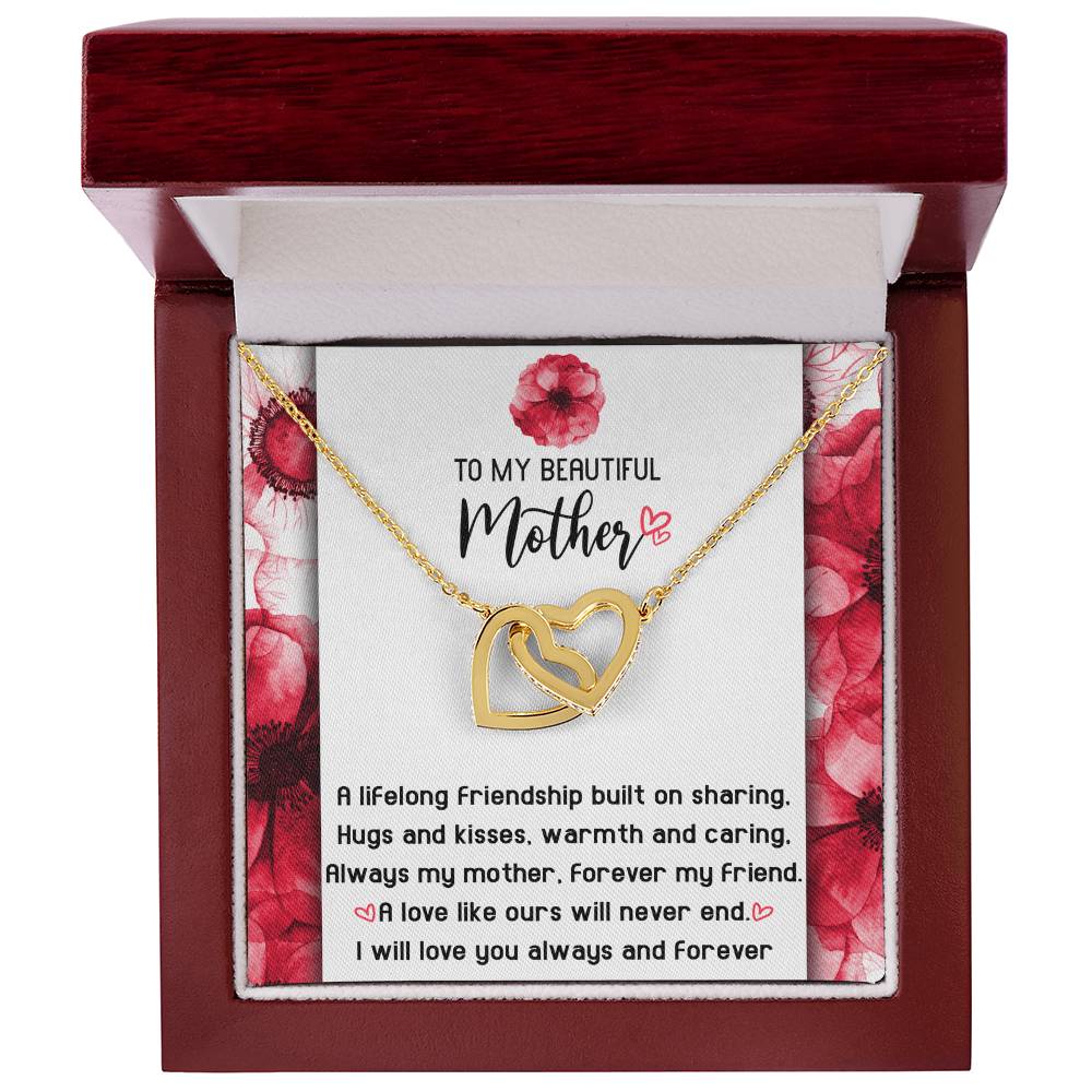 To My Beautiful Mother forever my mother and my friend, a lifelong friendship built on sharing hugs and kisses warm and caring, a love like ours will never end