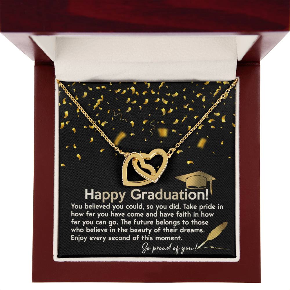 Happy Graduation, you believed you could so you did it, take pride in how far you've come, have faith in how far you can go, the future belongs to those who belive in the beauty of their dreams, enjoy every second of the moment