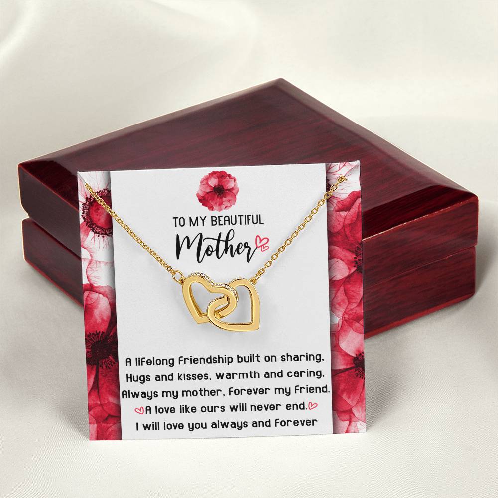 To My Beautiful Mother forever my mother and my friend, a lifelong friendship built on sharing hugs and kisses warm and caring, a love like ours will never end