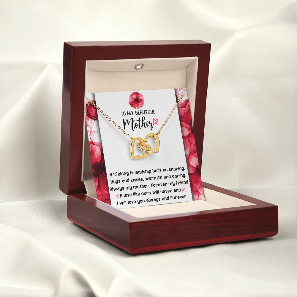 To My Beautiful Mother forever my mother and my friend, a lifelong friendship built on sharing hugs and kisses warm and caring, a love like ours will never end